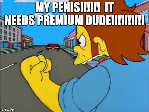 she needs premium, dude | MY PENIS!!!!!!  IT NEEDS PREMIUM DUDE!!!!!!!!!! | image tagged in she needs premium dude | made w/ Imgflip meme maker