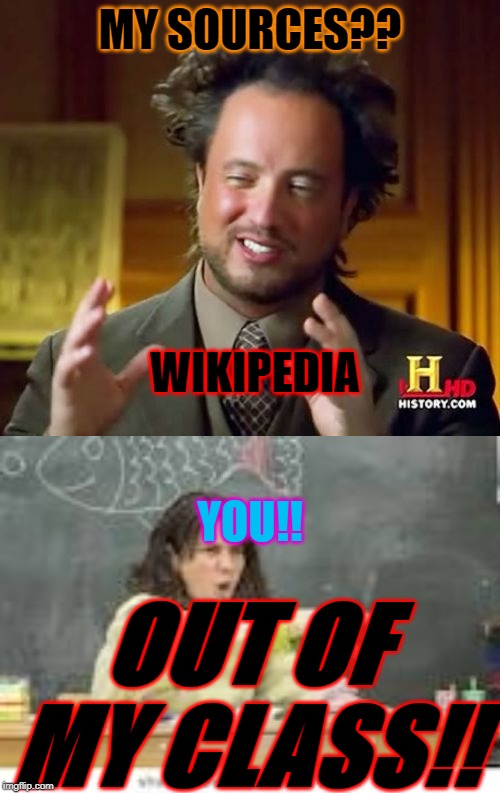 MY SOURCES?? WIKIPEDIA; YOU!! OUT OF MY CLASS!! | image tagged in memes,ancient aliens | made w/ Imgflip meme maker