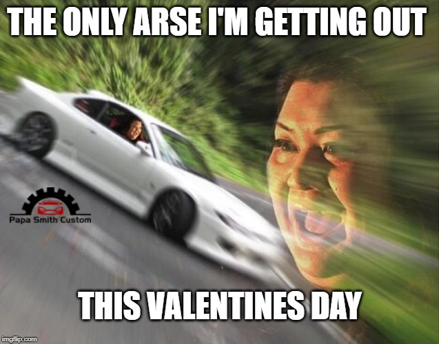 Getting the back end out. | THE ONLY ARSE I'M GETTING OUT; THIS VALENTINES DAY | image tagged in car drift meme,drifting,bum,butt,cars,valentines day | made w/ Imgflip meme maker