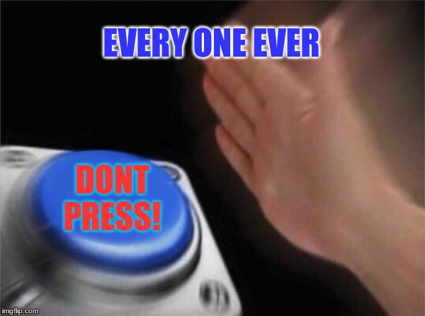 Blank Nut Button Meme | EVERY ONE EVER; DONT PRESS! | image tagged in memes,blank nut button | made w/ Imgflip meme maker