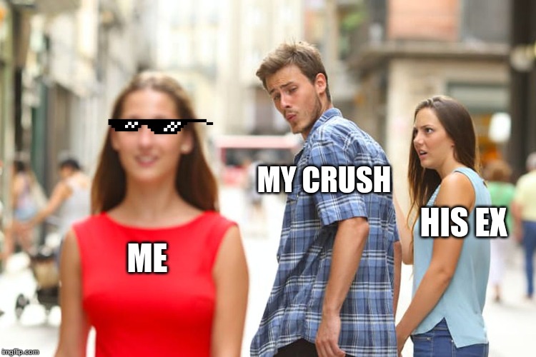 Distracted Boyfriend Meme | MY CRUSH; HIS EX; ME | image tagged in memes,distracted boyfriend | made w/ Imgflip meme maker
