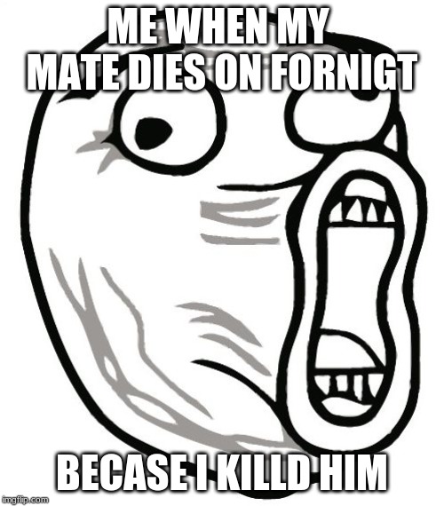 LOL Guy Meme | ME WHEN MY  MATE DIES ON FORNIGT; BECASE I KILLD HIM | image tagged in memes,lol guy | made w/ Imgflip meme maker