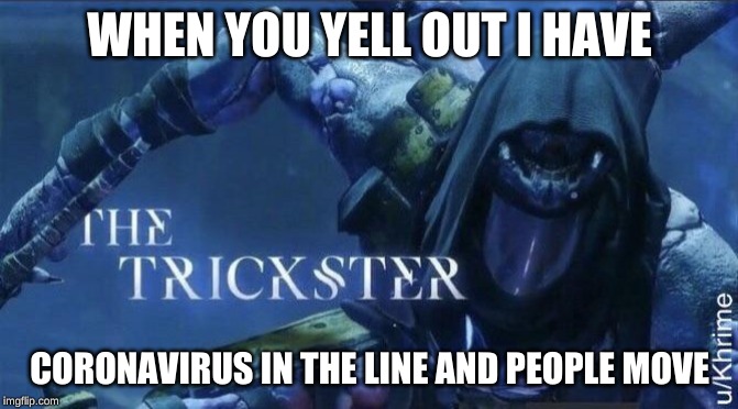 The Trickster | WHEN YOU YELL OUT I HAVE; CORONAVIRUS IN THE LINE AND PEOPLE MOVE | image tagged in the trickster,destiny2 | made w/ Imgflip meme maker