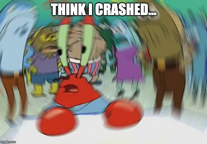 Mr Krabs Blur Meme Meme | THINK I CRASHED... | image tagged in memes,mr krabs blur meme | made w/ Imgflip meme maker