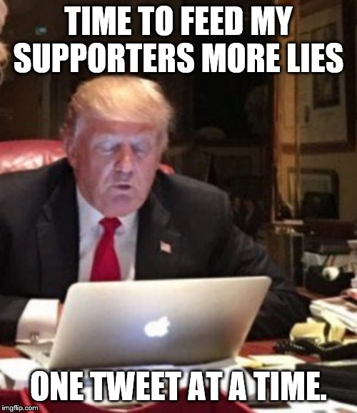 Trump Computer | TIME TO FEED MY SUPPORTERS MORE LIES; ONE TWEET AT A TIME. | image tagged in trump computer | made w/ Imgflip meme maker