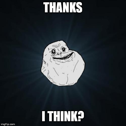 Forever Alone Meme | THANKS I THINK? | image tagged in memes,forever alone | made w/ Imgflip meme maker