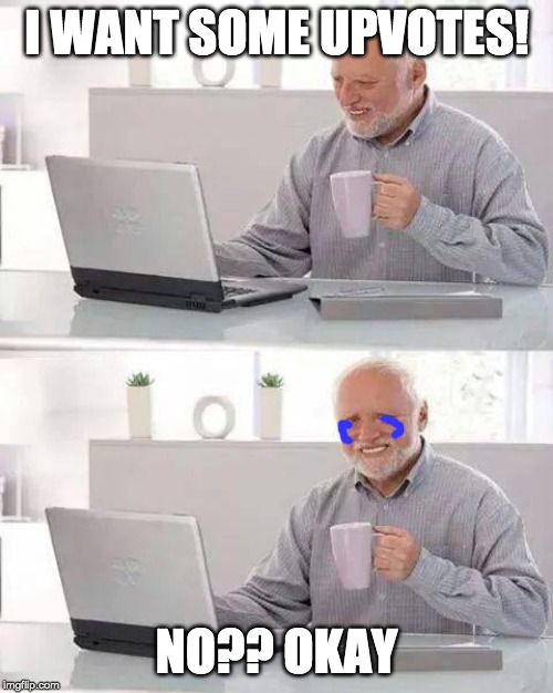 Hide the Pain Harold | I WANT SOME UPVOTES! NO?? OKAY | image tagged in memes,hide the pain harold | made w/ Imgflip meme maker