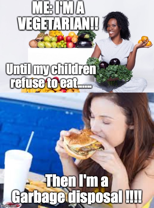 ME: I'M A VEGETARIAN!! Until my children refuse to eat...... Then I'm a Garbage disposal !!!! | image tagged in mom,eating,vegetarian,kids | made w/ Imgflip meme maker