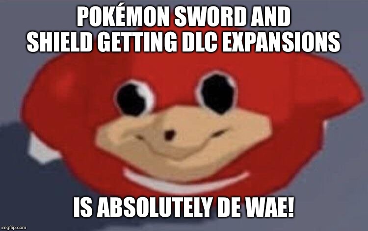 Do you know de wae  | POKÉMON SWORD AND SHIELD GETTING DLC EXPANSIONS; IS ABSOLUTELY DE WAE! | image tagged in do you know de wae | made w/ Imgflip meme maker