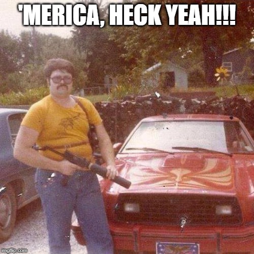 'MERICA, HECK YEAH!!! | image tagged in america,redneck | made w/ Imgflip meme maker