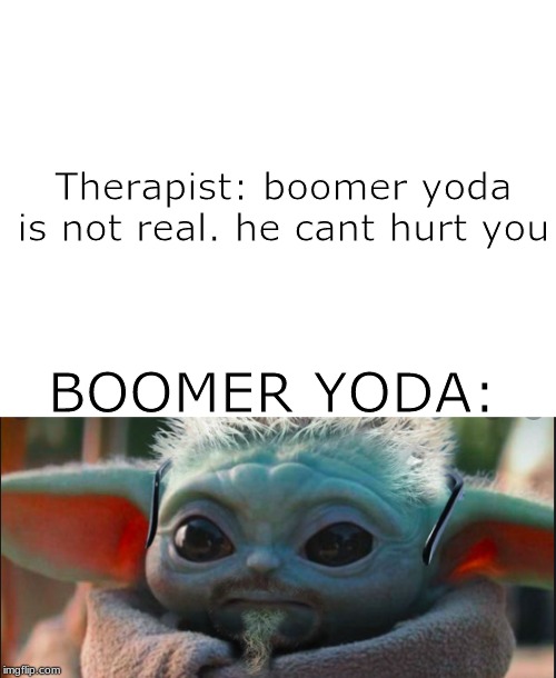 Therapist: boomer yoda is not real. he cant hurt you; BOOMER YODA: | image tagged in blank white template | made w/ Imgflip meme maker