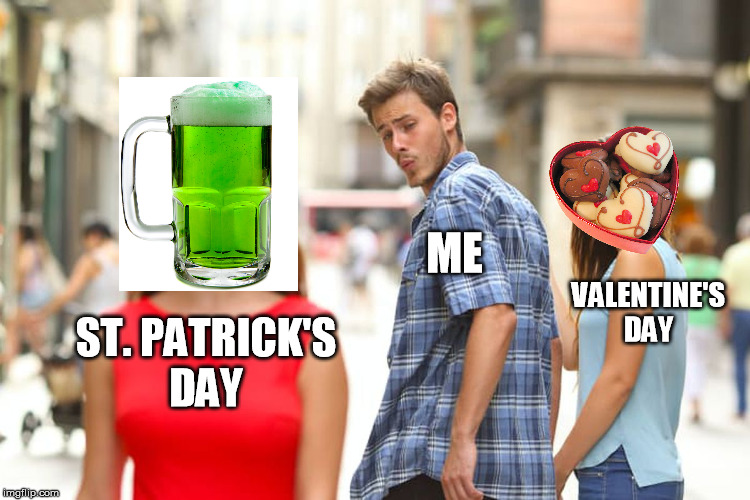 Distracted Boyfriend - Valentine's Day | ME; VALENTINE'S
DAY; ST. PATRICK'S
DAY | image tagged in memes,distracted boyfriend,valentine's day,saint patrick's day,beer,chocolate | made w/ Imgflip meme maker