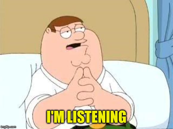 peter griffin go on | I'M LISTENING | image tagged in peter griffin go on | made w/ Imgflip meme maker