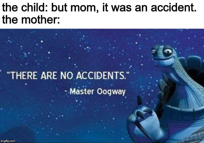 There are no accidents | the child: but mom, it was an accident.
the mother: | image tagged in there are no accidents | made w/ Imgflip meme maker