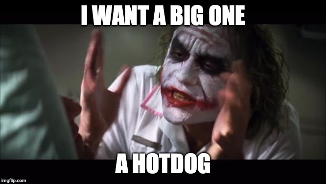 And everybody loses their minds | I WANT A BIG ONE; A HOTDOG | image tagged in memes,and everybody loses their minds | made w/ Imgflip meme maker