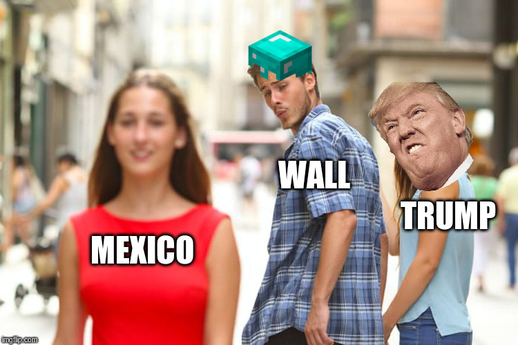Distracted Boyfriend Meme | WALL; TRUMP; MEXICO | image tagged in memes,distracted boyfriend | made w/ Imgflip meme maker