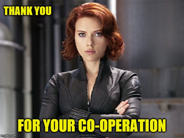 Black Widow - Not Impressed | THANK YOU FOR YOUR CO-OPERATION | image tagged in black widow - not impressed | made w/ Imgflip meme maker
