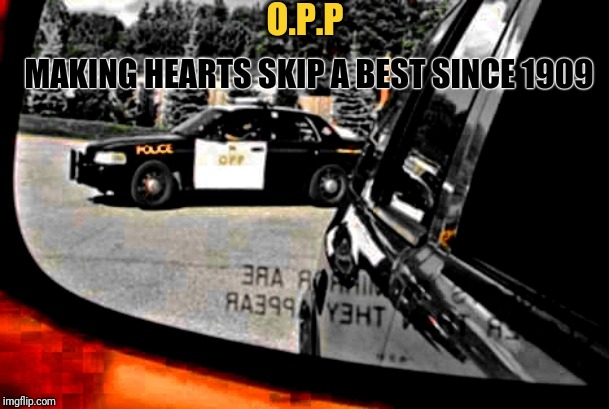 opp | O.P.P; MAKING HEARTS SKIP A BEST SINCE 1909 | image tagged in opp | made w/ Imgflip meme maker