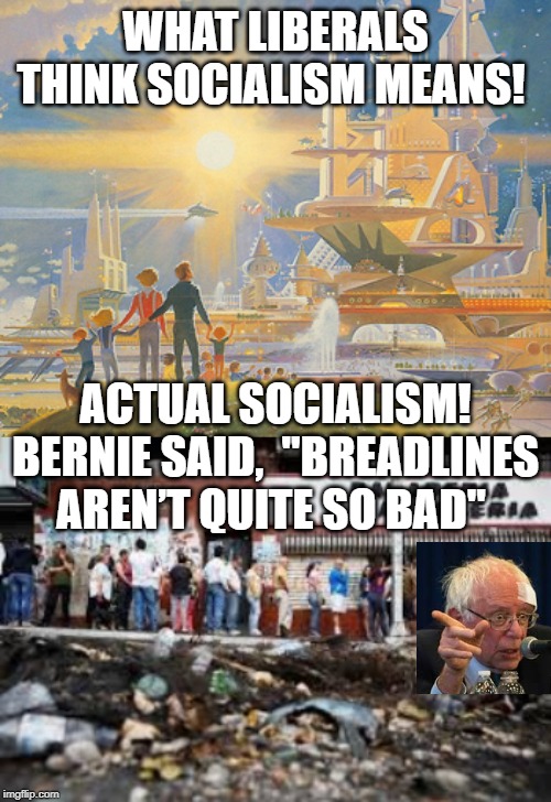 What Liberals Think Socialism Means.  Bernie Actual Quote!!  "Breadlines aren't Quite So Bad" | WHAT LIBERALS THINK SOCIALISM MEANS! ACTUAL SOCIALISM! BERNIE SAID,  "BREADLINES AREN’T QUITE SO BAD" | image tagged in bernie sanders,democrats | made w/ Imgflip meme maker