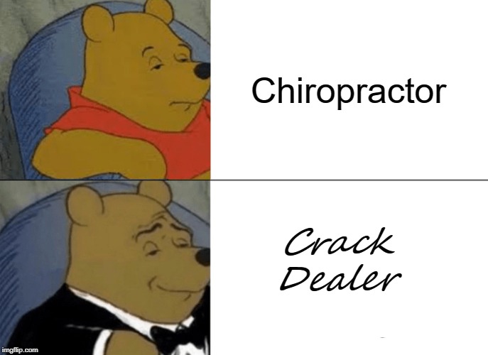 Tuxedo Winnie The Pooh Meme | Chiropractor; Crack Dealer | image tagged in memes,tuxedo winnie the pooh | made w/ Imgflip meme maker