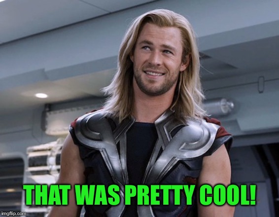 Thor you people are so petty | THAT WAS PRETTY COOL! | image tagged in thor you people are so petty | made w/ Imgflip meme maker