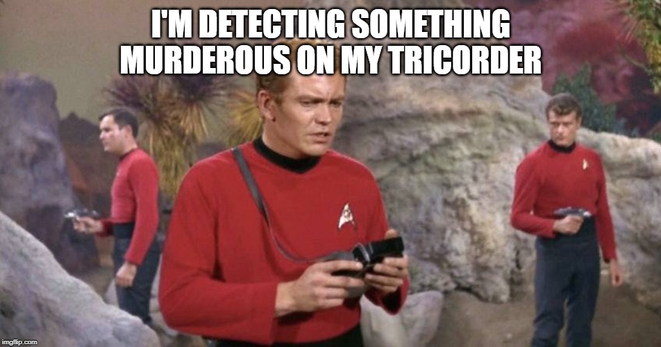 Death is Coming | I'M DETECTING SOMETHING MURDEROUS ON MY TRICORDER | image tagged in more red shirts | made w/ Imgflip meme maker