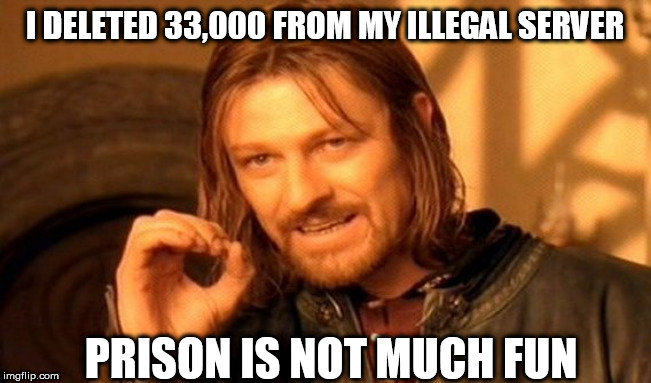 One Does Not Simply Meme | I DELETED 33,000 FROM MY ILLEGAL SERVER; PRISON IS NOT MUCH FUN | image tagged in memes,one does not simply | made w/ Imgflip meme maker