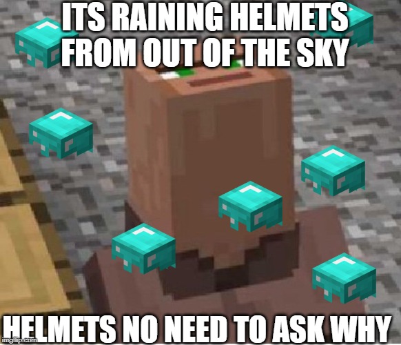 Minecraft Villager Looking Up | ITS RAINING HELMETS FROM OUT OF THE SKY; HELMETS NO NEED TO ASK WHY | image tagged in minecraft villager looking up | made w/ Imgflip meme maker