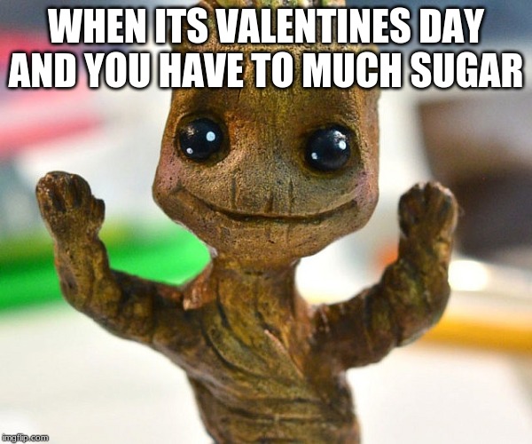 Baby Groot  | WHEN ITS VALENTINES DAY AND YOU HAVE TO MUCH SUGAR | image tagged in baby groot | made w/ Imgflip meme maker