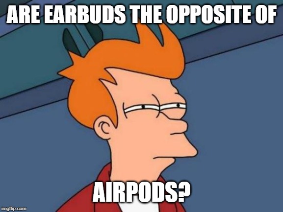 Futurama Fry | ARE EARBUDS THE OPPOSITE OF; AIRPODS? | image tagged in memes,futurama fry,airpods,nope nope nope | made w/ Imgflip meme maker