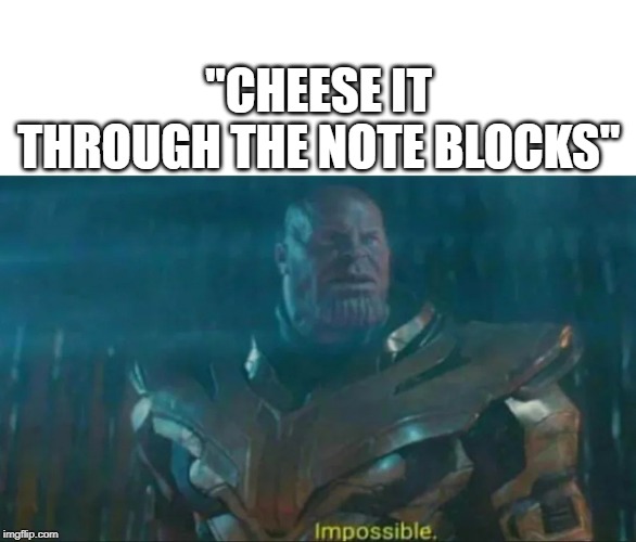 Thanos Impossible | "CHEESE IT THROUGH THE NOTE BLOCKS" | image tagged in thanos impossible,Ryukahr | made w/ Imgflip meme maker