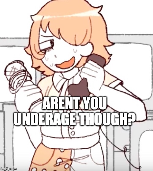 But I'm- | ARENT YOU UNDERAGE THOUGH? | image tagged in but i'm- | made w/ Imgflip meme maker