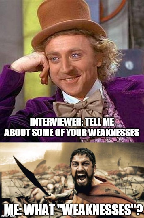 Annoying Job Questions | INTERVIEWER: TELL ME ABOUT SOME OF YOUR WEAKNESSES; ME: WHAT "WEAKNESSES"? | image tagged in memes,creepy condescending wonka,sparta leonidas,job interview,employment,weakness | made w/ Imgflip meme maker