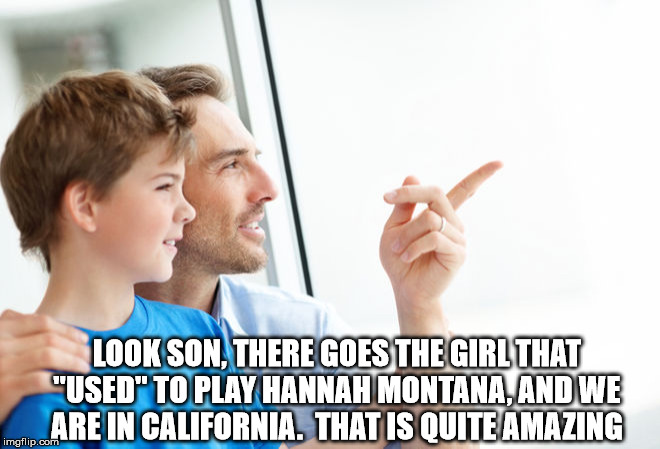 Look Son Millennial | LOOK SON, THERE GOES THE GIRL THAT "USED" TO PLAY HANNAH MONTANA, AND WE ARE IN CALIFORNIA.  THAT IS QUITE AMAZING | image tagged in look son millennial | made w/ Imgflip meme maker