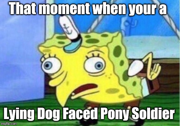 Mocking Spongebob | That moment when your a; Lying Dog Faced Pony Soldier | image tagged in memes,mocking spongebob | made w/ Imgflip meme maker