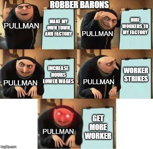 Gru's plan (red eyes edition) | ROBBER BARONS; HIRE WORKERS TO MY FACTORY; MAKE MY OWN TOWN AND FACTORY; PULLMAN; PULLMAN; WORKER STRIKES; INCREASE HOURS LOWER WAGES; PULLMAN; PULLMAN; GET MORE WORKER; PULLMAN | image tagged in gru's plan red eyes edition | made w/ Imgflip meme maker