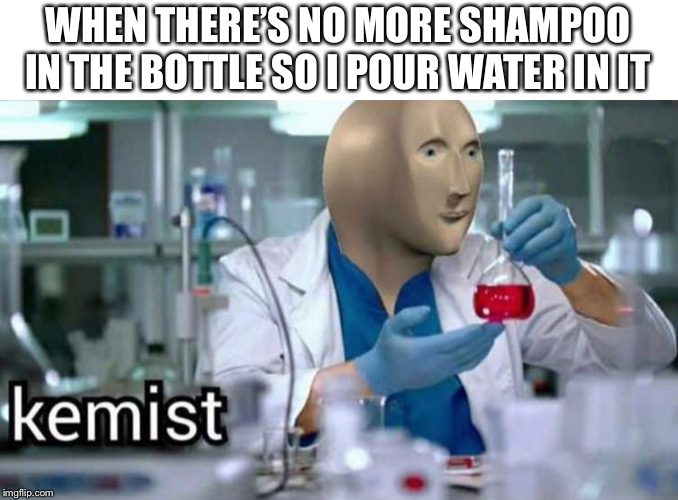 WHEN THERE’S NO MORE SHAMPOO IN THE BOTTLE SO I POUR WATER IN IT | image tagged in funny,fun,memes,funny memes | made w/ Imgflip meme maker