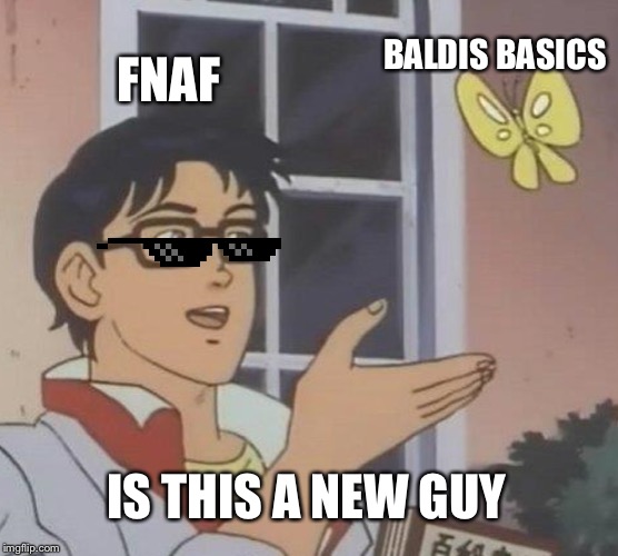 Is This A Pigeon Meme | BALDIS BASICS; FNAF; IS THIS A NEW GUY | image tagged in memes,is this a pigeon | made w/ Imgflip meme maker