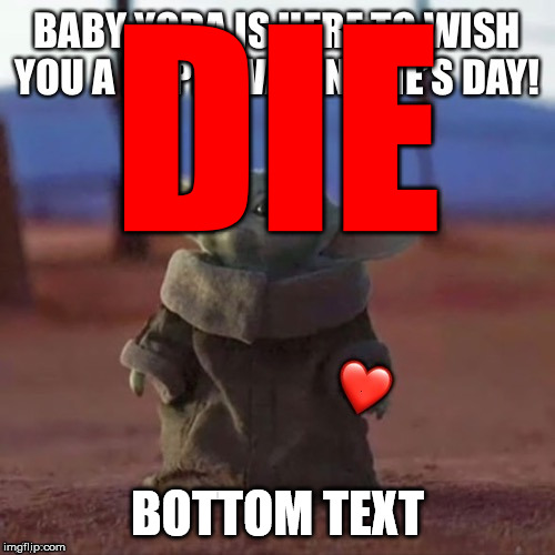 baby yoda die | DIE; BOTTOM TEXT | image tagged in baby yoda,baby yoda die,realfunny,funny,memes,valentine's day | made w/ Imgflip meme maker
