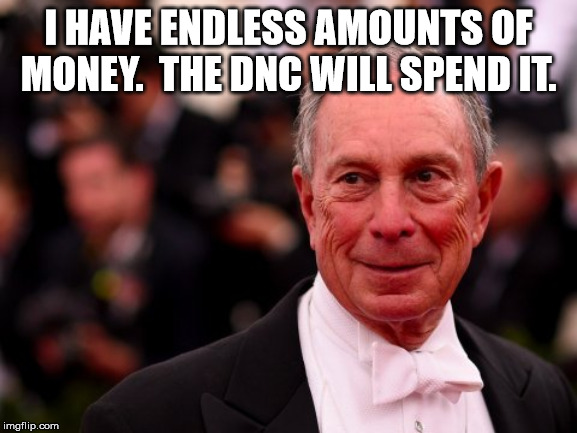 Michael Bloomberg | I HAVE ENDLESS AMOUNTS OF MONEY.  THE DNC WILL SPEND IT. | image tagged in michael bloomberg | made w/ Imgflip meme maker