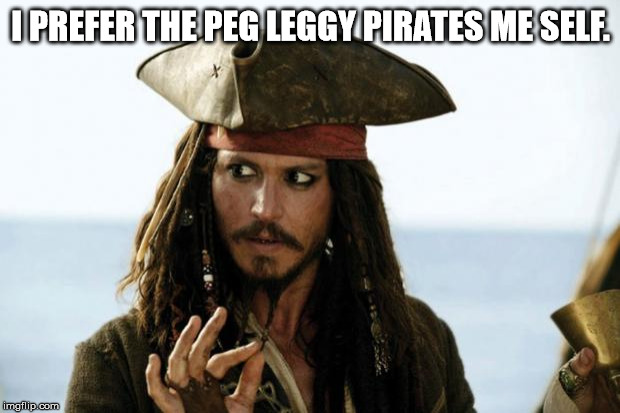 Jack Sparrow Pirate | I PREFER THE PEG LEGGY PIRATES ME SELF. | image tagged in jack sparrow pirate | made w/ Imgflip meme maker