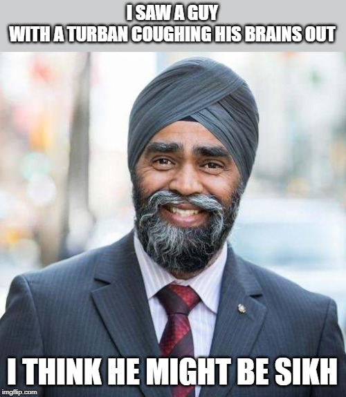 are you Sikh? | I SAW A GUY WITH A TURBAN COUGHING HIS BRAINS OUT; I THINK HE MIGHT BE SIKH | image tagged in bad puns,sikh,turban | made w/ Imgflip meme maker