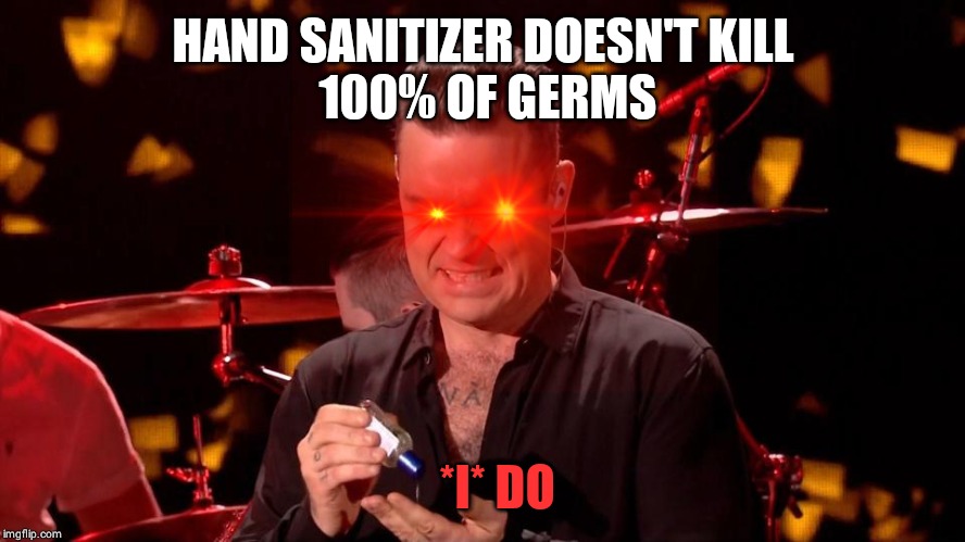 Robbie Williams hand sanitiser    | HAND SANITIZER DOESN'T KILL
 100% OF GERMS; *I* DO | image tagged in robbie williams hand sanitiser | made w/ Imgflip meme maker