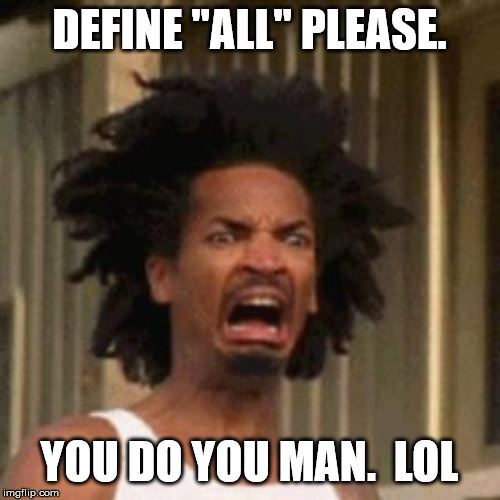 crab man eww | DEFINE "ALL" PLEASE. YOU DO YOU MAN.  LOL | image tagged in crab man eww | made w/ Imgflip meme maker