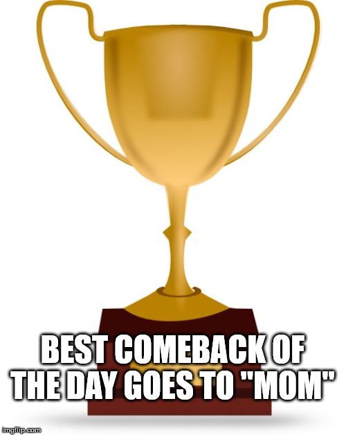 Blank Trophy | BEST COMEBACK OF THE DAY GOES TO "MOM" | image tagged in blank trophy | made w/ Imgflip meme maker