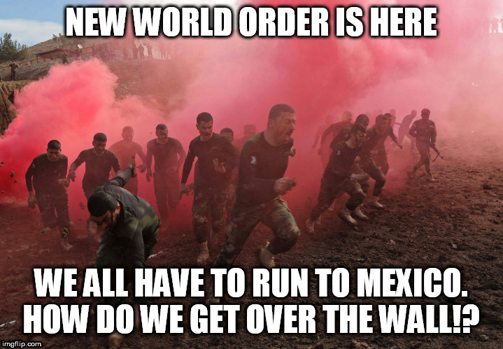 NO WALLS ANYWHERE | NEW WORLD ORDER IS HERE; WE ALL HAVE TO RUN TO MEXICO. HOW DO WE GET OVER THE WALL!? | image tagged in congress,trump,fox news,msnbc,abc,youtube | made w/ Imgflip meme maker