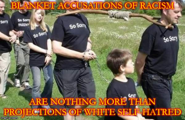 I will not have the guilt felt by others for having advantages none of us asked for forced on me. |  BLANKET ACCUSATIONS OF RACISM; ARE NOTHING MORE THAN PROJECTIONS OF WHITE SELF-HATRED | image tagged in cultural marxism,white privilege,apology,racism,generalization,self-hatred | made w/ Imgflip meme maker