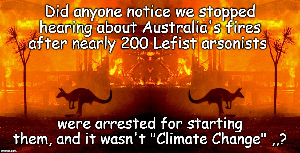Australian fires | Did anyone notice we stopped hearing about Australia's fires after nearly 200 Lefist arsonists; were arrested for starting them, and it wasn't "Climate Change" ,,? | image tagged in australia,fires,climate change | made w/ Imgflip meme maker