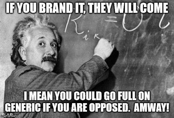 Smart | IF YOU BRAND IT, THEY WILL COME I MEAN YOU COULD GO FULL ON GENERIC IF YOU ARE OPPOSED.  AMWAY! | image tagged in smart | made w/ Imgflip meme maker