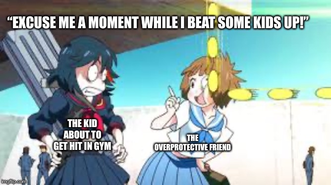 Your Overprotective Friend Got Ya Back | “EXCUSE ME A MOMENT WHILE I BEAT SOME KIDS UP!”; THE KID ABOUT TO GET HIT IN GYM; THE OVERPROTECTIVE FRIEND | image tagged in friendship,anime,gym,dogeball,sksksksksk | made w/ Imgflip meme maker